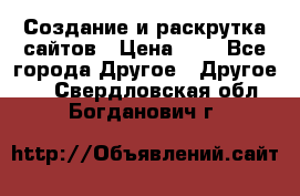 Создание и раскрутка сайтов › Цена ­ 1 - Все города Другое » Другое   . Свердловская обл.,Богданович г.